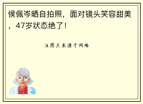 侯佩岑晒自拍照，面对镜头笑容甜美，47岁状态绝了！